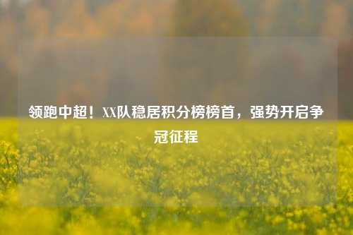 领跑中超！XX队稳居积分榜榜首，强势开启争冠征程