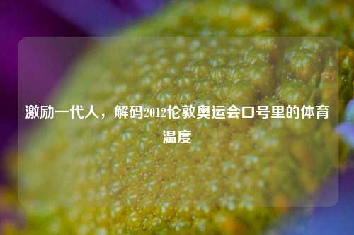 激励一代人,解码2012伦敦奥运会口号里的体育温度