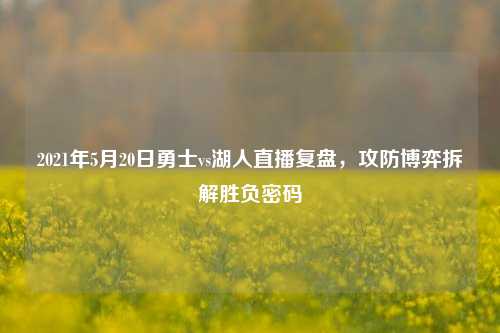 2021年5月20日勇士vs湖人直播复盘，攻防博弈拆解胜负密码