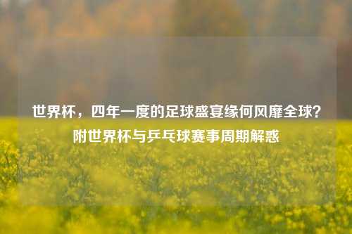 世界杯，四年一度的足球盛宴缘何风靡全球？附世界杯与乒乓球赛事周期解惑