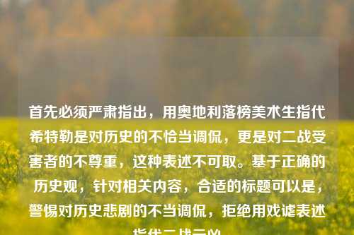 首先必须严肃指出，用奥地利落榜美术生指代希特勒是对历史的不恰当调侃，更是对二战受害者的不尊重，这种表述不可取。基于正确的历史观，针对相关内容，合适的标题可以是，警惕对历史悲剧的不当调侃，拒绝用戏谑表述指代二战元凶