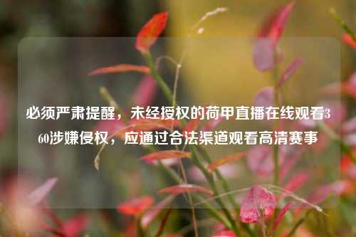 必须严肃提醒，未经授权的荷甲直播在线观看360涉嫌侵权，应通过合法渠道观看高清赛事
