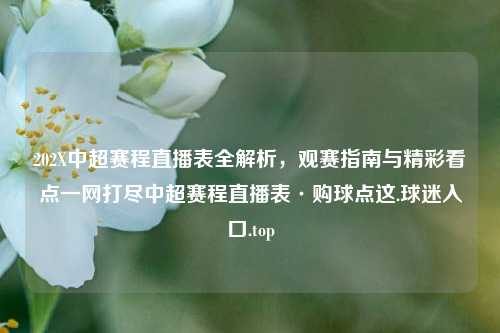 202X中超赛程直播表全解析，观赛指南与精彩看点一网打尽中超赛程直播表·购球点这.球迷入口.top