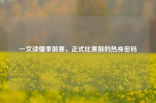 一文读懂季前赛，正式比赛前的热身密码