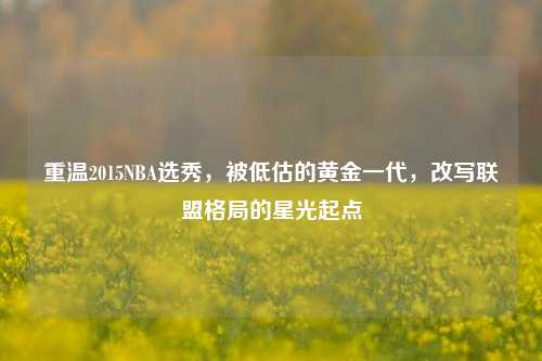 重温2015NBA选秀，被低估的黄金一代，改写联盟格局的星光起点