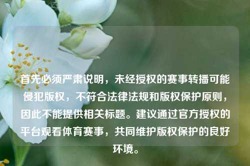 首先必须严肃说明，未经授权的赛事转播可能侵犯版权，不符合法律法规和版权保护原则，因此不能提供相关标题。建议通过官方授权的平台观看体育赛事，共同维护版权保护的良好环境。